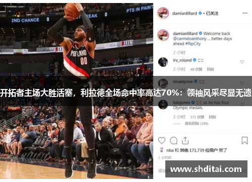 开拓者主场大胜活塞，利拉德全场命中率高达70%：领袖风采尽显无遗