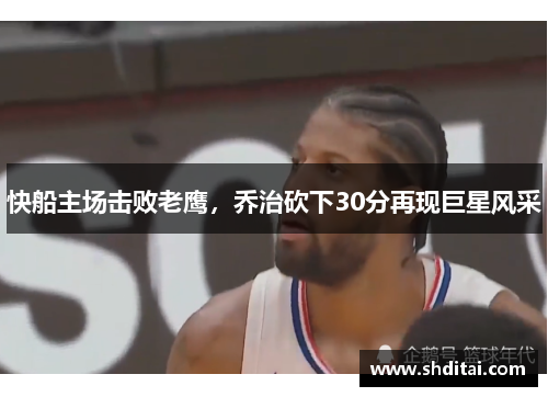 快船主场击败老鹰，乔治砍下30分再现巨星风采
