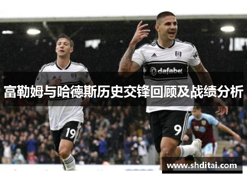 富勒姆与哈德斯历史交锋回顾及战绩分析