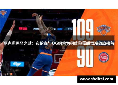 尼克斯黑马之谜：布伦森与OG组合为何能称霸联盟净效率榜首