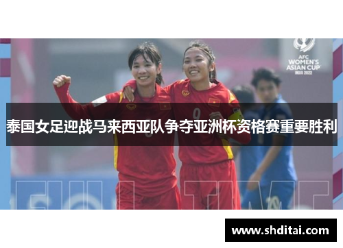 泰国女足迎战马来西亚队争夺亚洲杯资格赛重要胜利