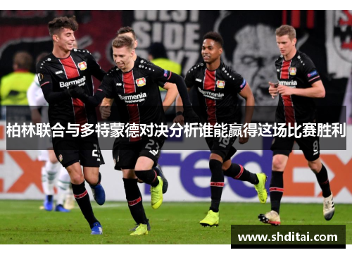 柏林联合与多特蒙德对决分析谁能赢得这场比赛胜利